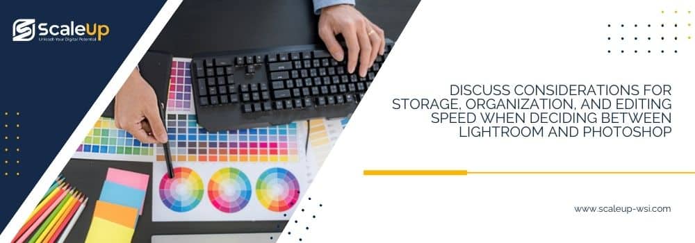 Discuss considerations for storage, organization, and editing speed when deciding between Lightroom and Photoshop